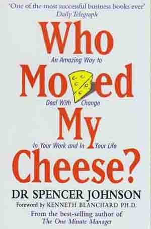 Who Moved My Cheese? An Amazing Way to Deal With Change In Your Work and In Your Life
