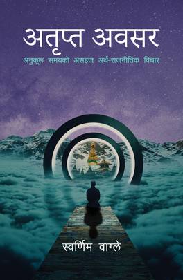 अतृप्त अवसर: अनुकूल समयको असहज अर्थ-राजनीतिक विचार [Atripta Awasar]