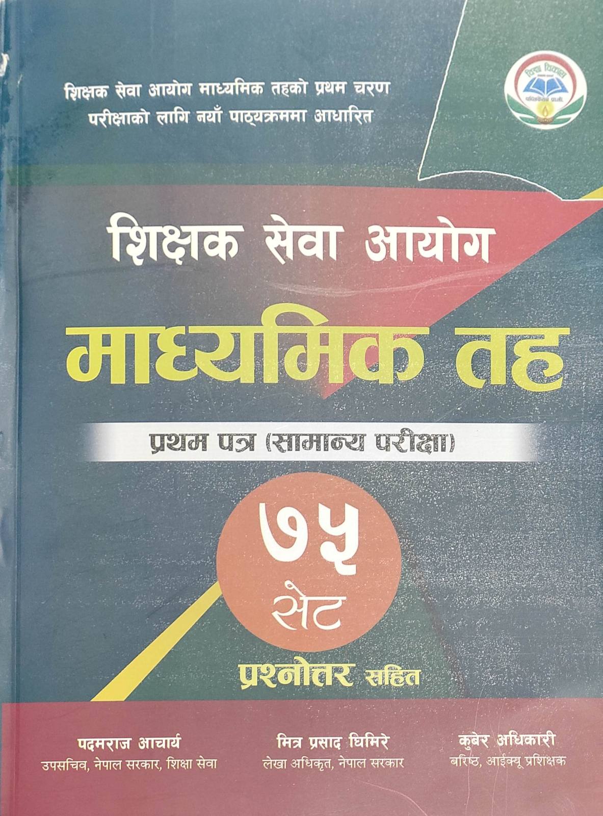 शिक्षक सेवा आयोग माध्यमिक तह प्रथम पत्र (सामान्य परीक्षा) ७५ सेट [Shikshak Sewa Aayog Madhyamik Taha Pratham Patra Samanya Pariksha – 75 set] Prashnottar Sahit By: Kuber Adhikari, Mitra Prasad Ghimire, Padam Raj Acharaya